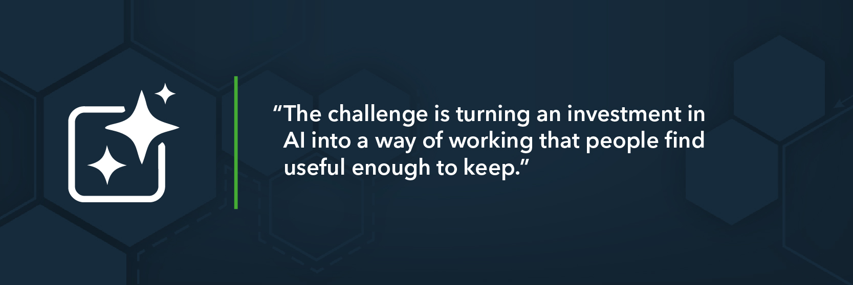 Quote from Kylan Pather: The challenge is turning an investment in AI into a way of working that people find useful enough to keep.